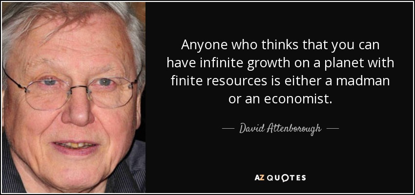 Anyone who thinks that you can have infinite growth on a planet with finite resources is either a madman or an economist. - David Attenborough