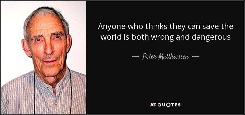 Anyone who thinks they can save the world is both wrong and dangerous - Peter Matthiessen