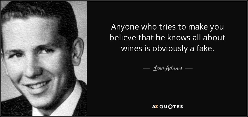 Anyone who tries to make you believe that he knows all about wines is obviously a fake. - Leon Adams