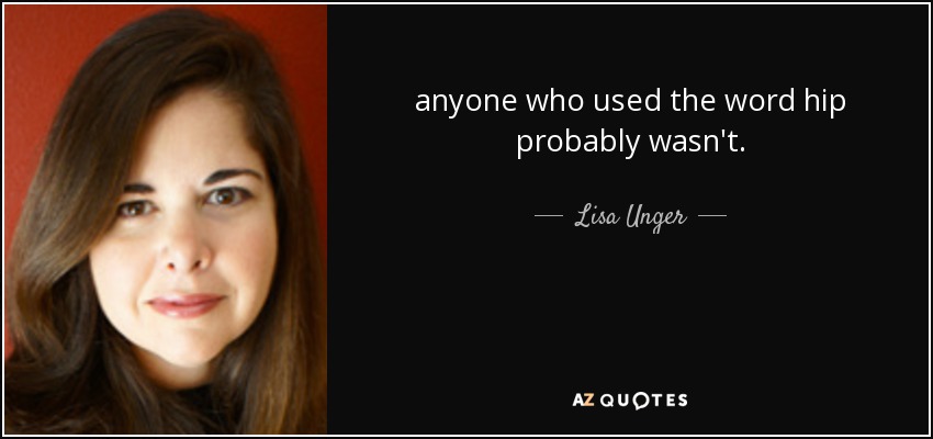 anyone who used the word hip probably wasn't. - Lisa Unger