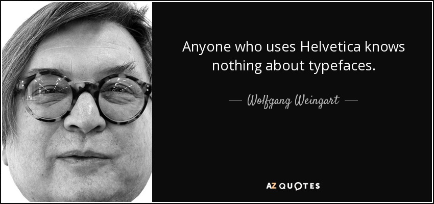 Anyone who uses Helvetica knows nothing about typefaces. - Wolfgang Weingart