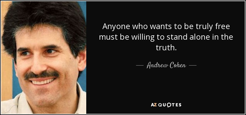 Anyone who wants to be truly free must be willing to stand alone in the truth. - Andrew Cohen