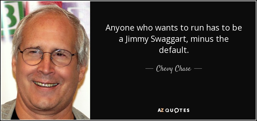 Anyone who wants to run has to be a Jimmy Swaggart, minus the default. - Chevy Chase