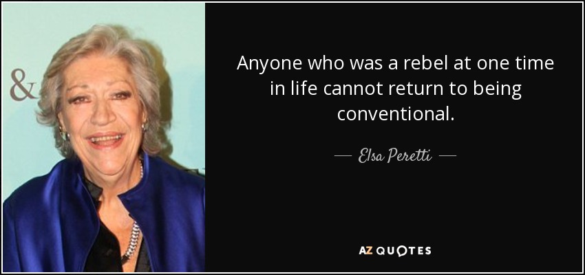 Anyone who was a rebel at one time in life cannot return to being conventional. - Elsa Peretti