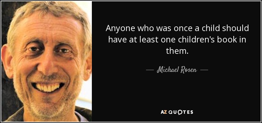 Anyone who was once a child should have at least one children's book in them. - Michael Rosen