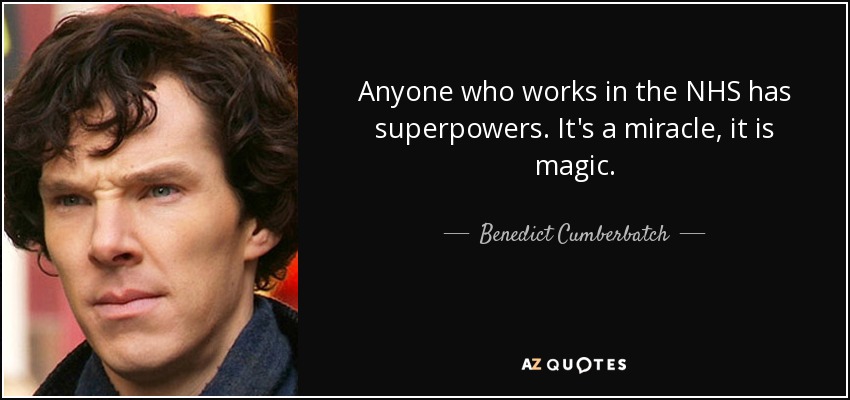 Anyone who works in the NHS has superpowers. It's a miracle, it is magic. - Benedict Cumberbatch