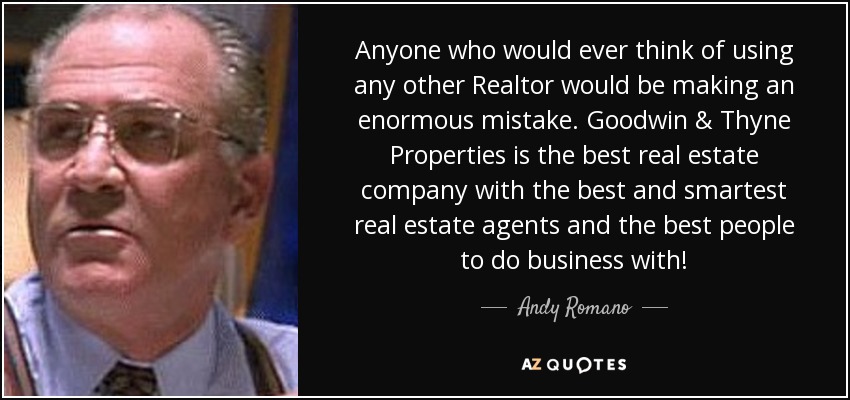 Anyone who would ever think of using any other Realtor would be making an enormous mistake. Goodwin & Thyne Properties is the best real estate company with the best and smartest real estate agents and the best people to do business with! - Andy Romano