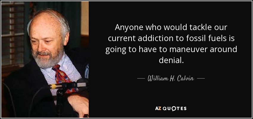 Anyone who would tackle our current addiction to fossil fuels is going to have to maneuver around denial. - William H. Calvin
