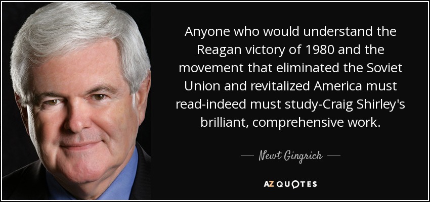 Anyone who would understand the Reagan victory of 1980 and the movement that eliminated the Soviet Union and revitalized America must read-indeed must study-Craig Shirley's brilliant, comprehensive work. - Newt Gingrich