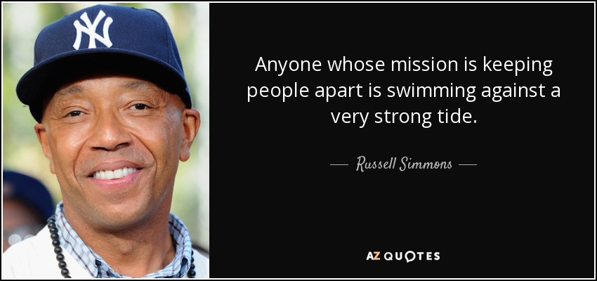 Anyone whose mission is keeping people apart is swimming against a very strong tide. - Russell Simmons