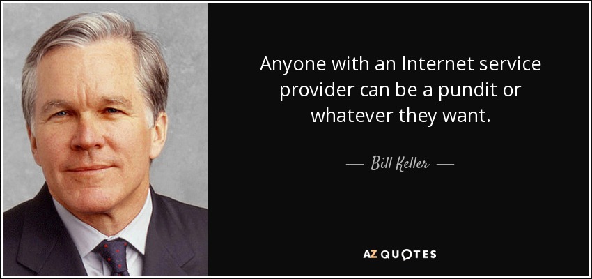 Anyone with an Internet service provider can be a pundit or whatever they want. - Bill Keller