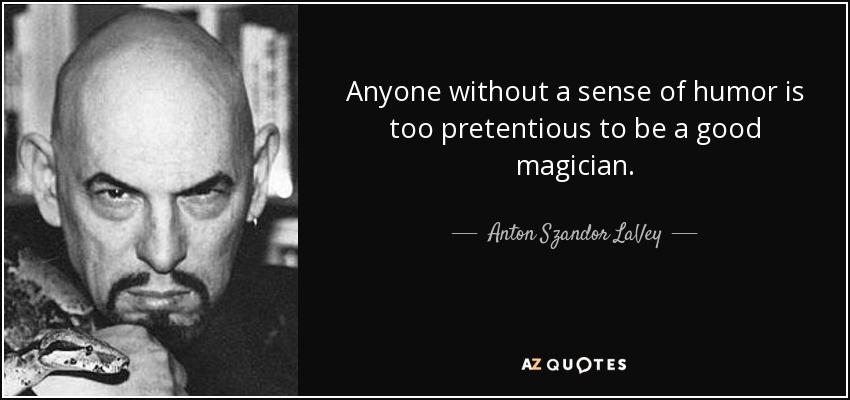 Anyone without a sense of humor is too pretentious to be a good magician. - Anton Szandor LaVey