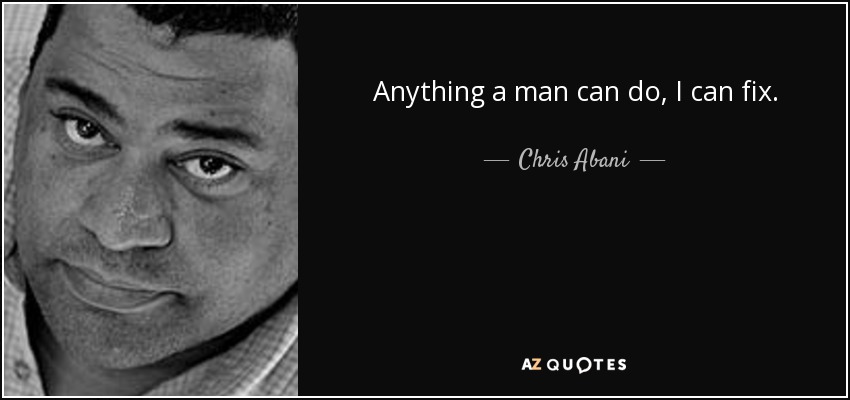 Anything a man can do, I can fix. - Chris Abani