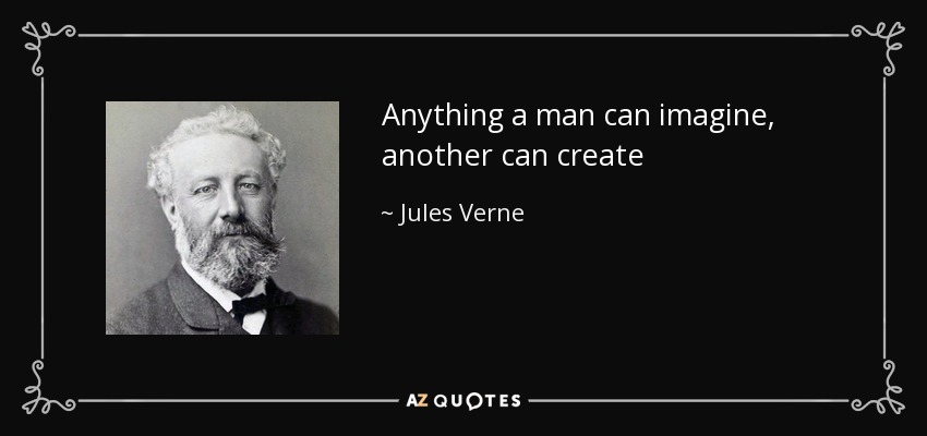Anything a man can imagine, another can create - Jules Verne