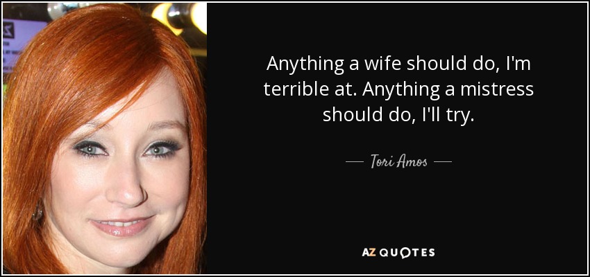 Anything a wife should do, I'm terrible at. Anything a mistress should do, I'll try. - Tori Amos
