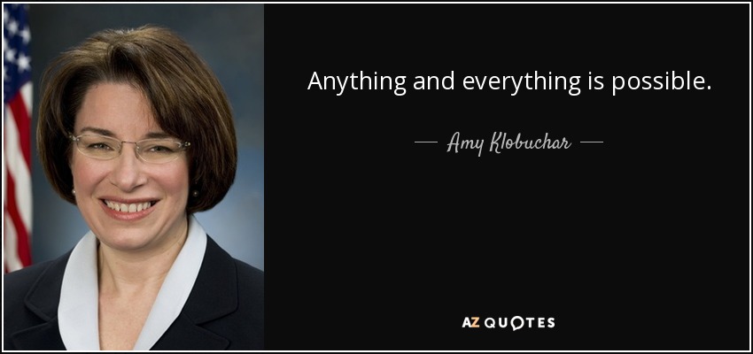 Anything and everything is possible. - Amy Klobuchar