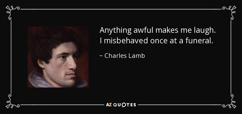 Anything awful makes me laugh. I misbehaved once at a funeral. - Charles Lamb