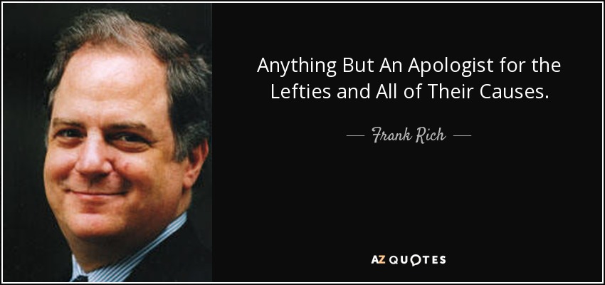 Anything But An Apologist for the Lefties and All of Their Causes. - Frank Rich