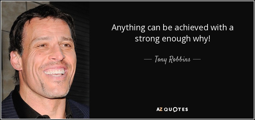 Anything can be achieved with a strong enough why! - Tony Robbins
