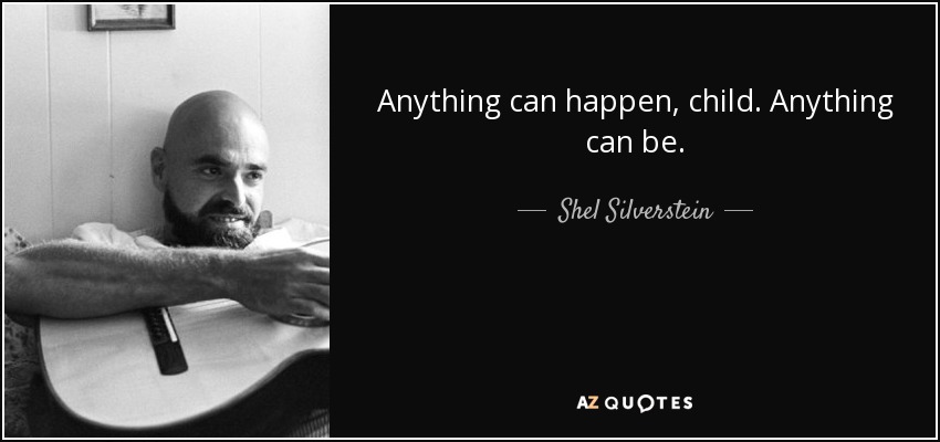 Anything can happen, child. Anything can be. - Shel Silverstein