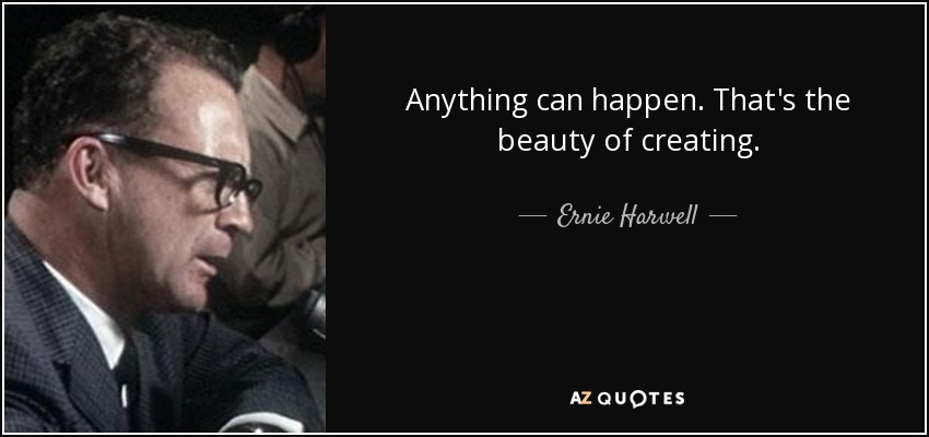 Anything can happen. That's the beauty of creating. - Ernie Harwell