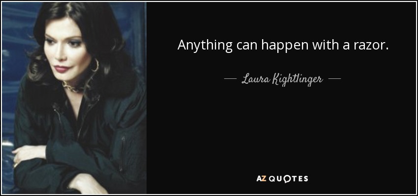 Anything can happen with a razor. - Laura Kightlinger