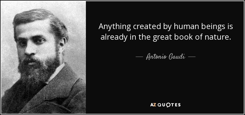 Anything created by human beings is already in the great book of nature. - Antonio Gaudi