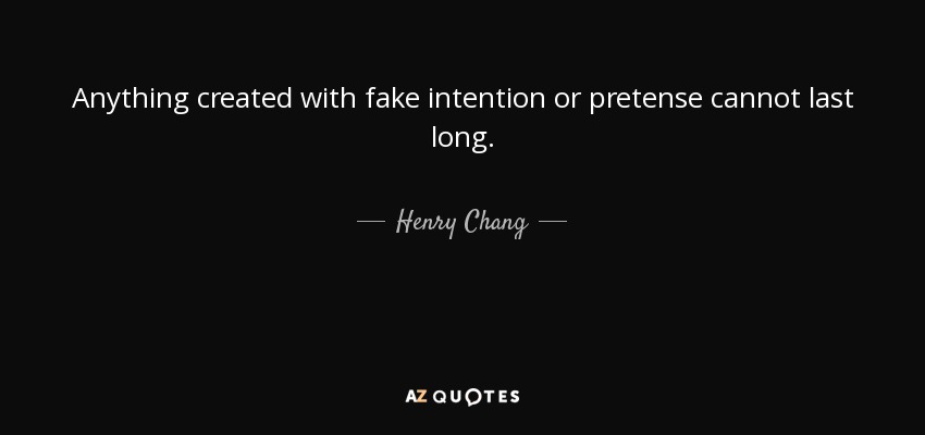 Anything created with fake intention or pretense cannot last long. - Henry Chang