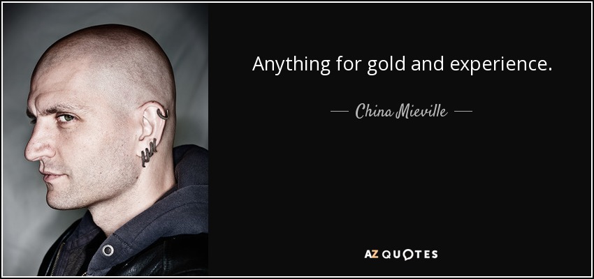 Anything for gold and experience. - China Mieville