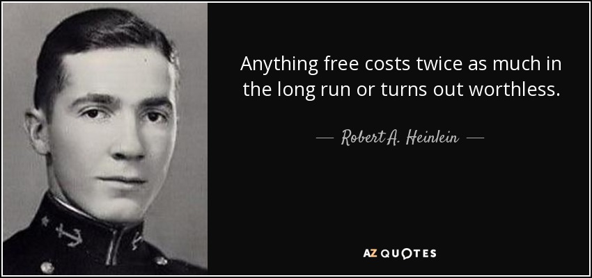 Anything free costs twice as much in the long run or turns out worthless. - Robert A. Heinlein