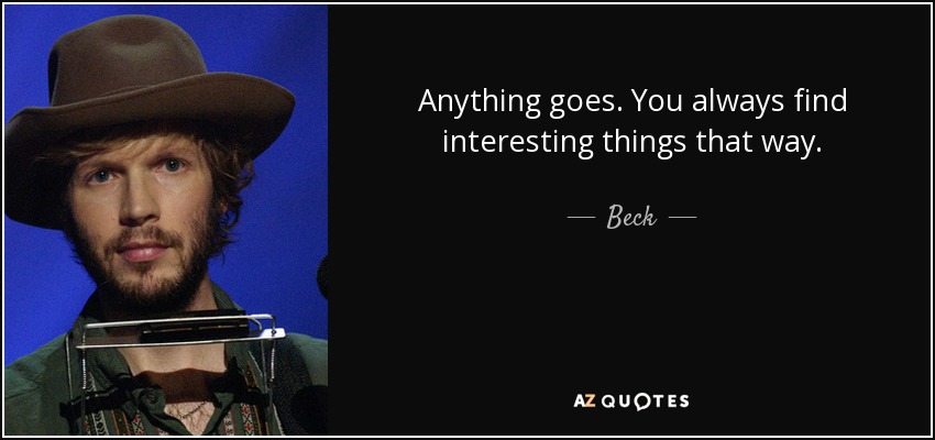 Anything goes. You always find interesting things that way. - Beck