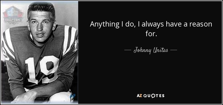 Anything I do, I always have a reason for. - Johnny Unitas