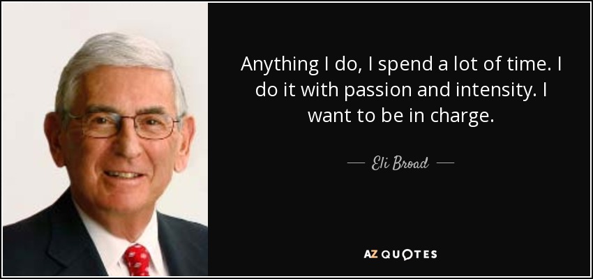 Anything I do, I spend a lot of time. I do it with passion and intensity. I want to be in charge. - Eli Broad