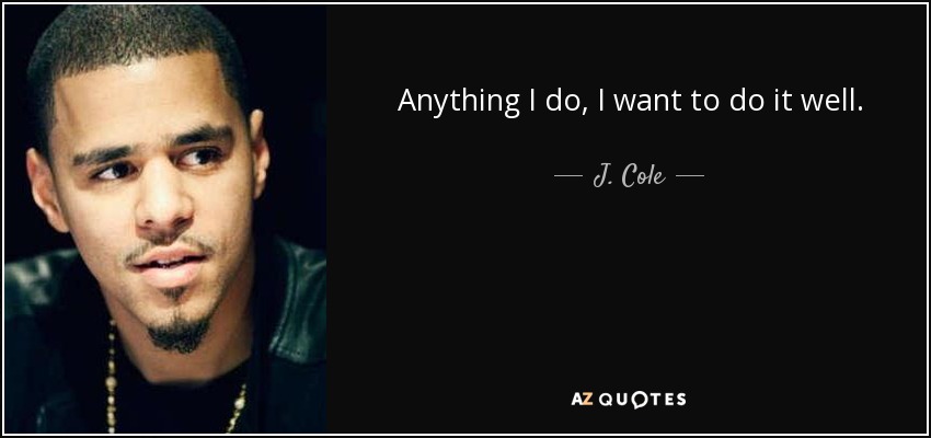 Anything I do, I want to do it well. - J. Cole