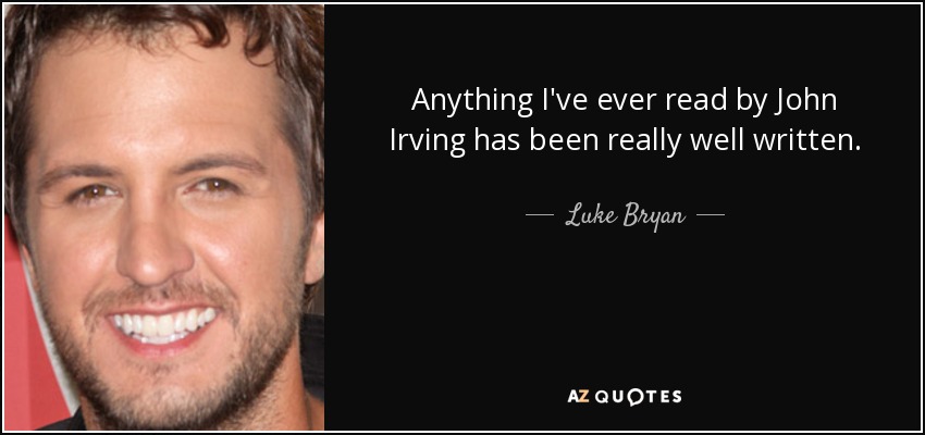 Anything I've ever read by John Irving has been really well written. - Luke Bryan