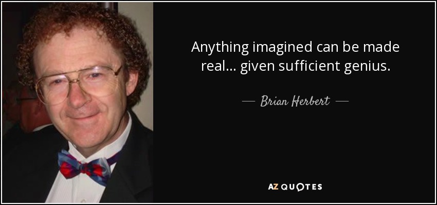 Anything imagined can be made real ... given sufficient genius. - Brian Herbert