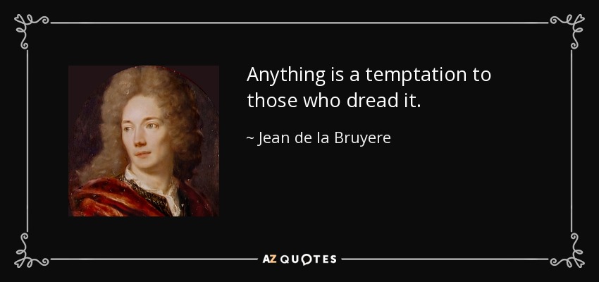 Anything is a temptation to those who dread it. - Jean de la Bruyere