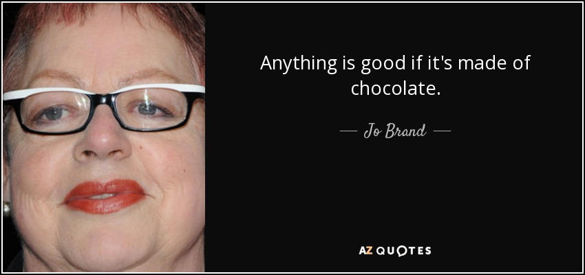 Anything is good if it's made of chocolate. - Jo Brand