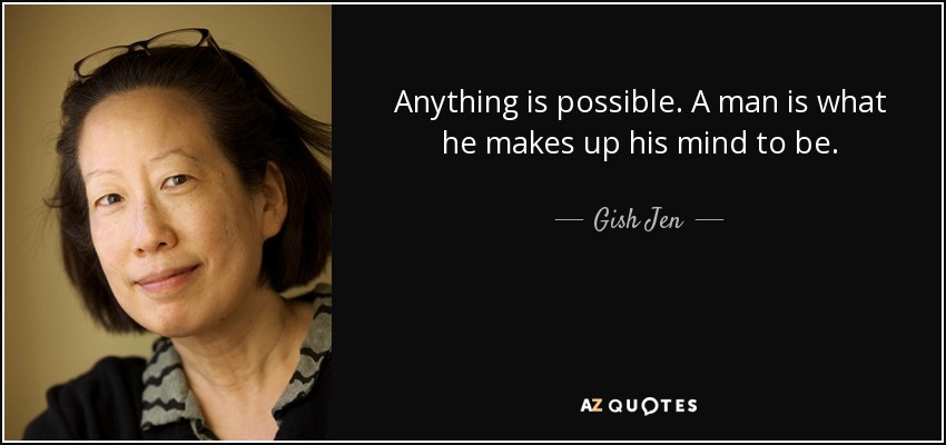 Anything is possible. A man is what he makes up his mind to be. - Gish Jen