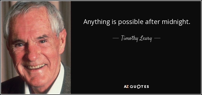 Anything is possible after midnight. - Timothy Leary