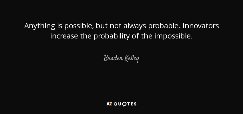Anything is possible, but not always probable. Innovators increase the probability of the impossible. - Braden Kelley