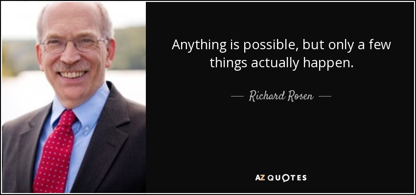 Anything is possible, but only a few things actually happen. - Richard Rosen