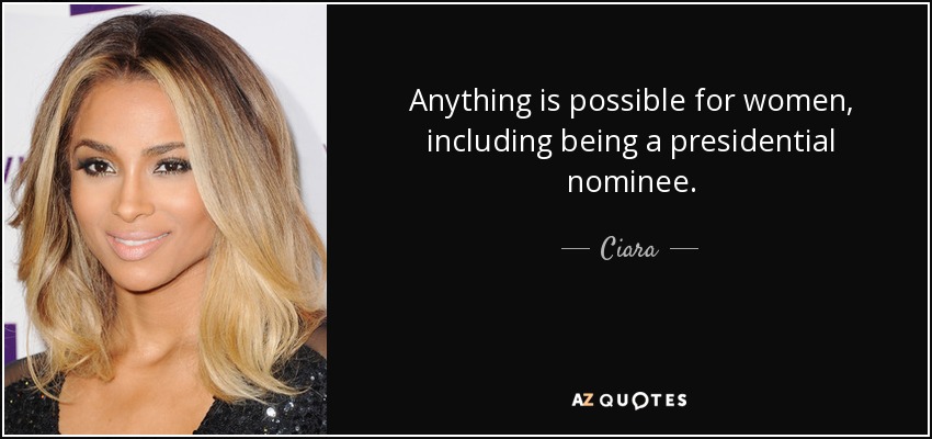 Anything is possible for women, including being a presidential nominee. - Ciara