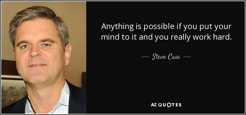 Anything is possible if you put your mind to it and you really work hard. - Steve Case