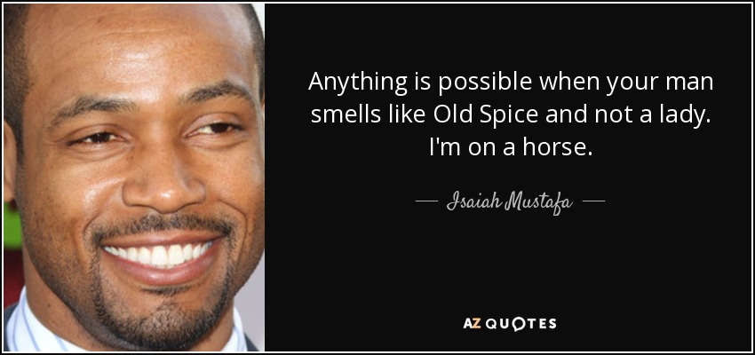 Anything is possible when your man smells like Old Spice and not a lady. I'm on a horse. - Isaiah Mustafa