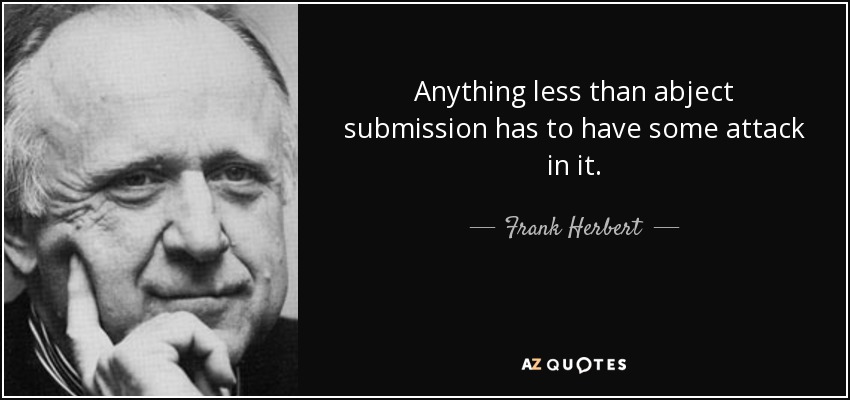 Anything less than abject submission has to have some attack in it. - Frank Herbert