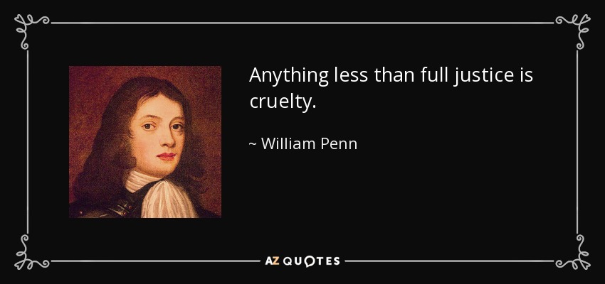 Anything less than full justice is cruelty. - William Penn