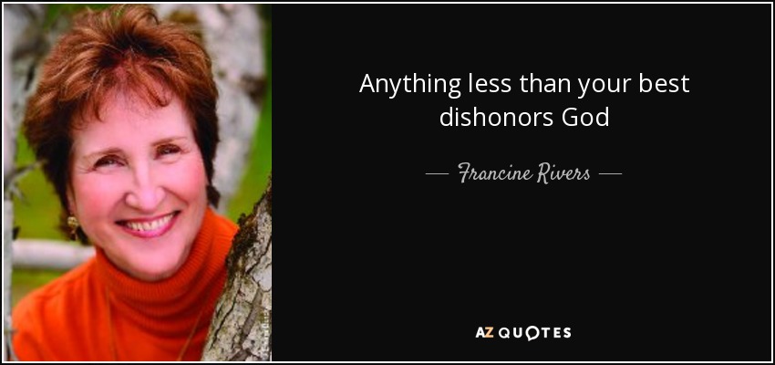 Anything less than your best dishonors God - Francine Rivers