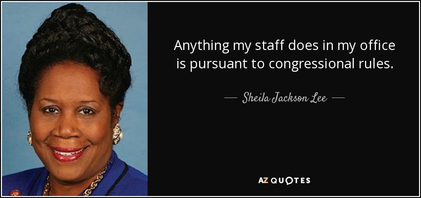 Anything my staff does in my office is pursuant to congressional rules. - Sheila Jackson Lee