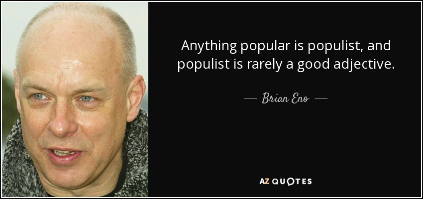 Anything popular is populist, and populist is rarely a good adjective. - Brian Eno